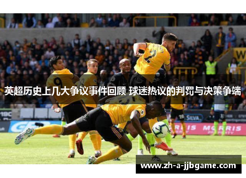 英超历史上几大争议事件回顾 球迷热议的判罚与决策争端