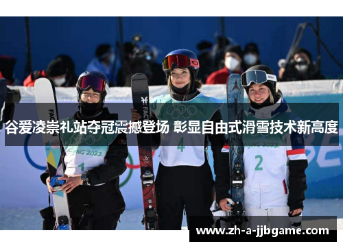 谷爱凌崇礼站夺冠震撼登场 彰显自由式滑雪技术新高度