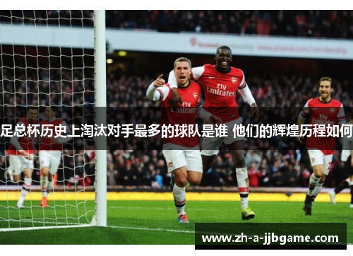 足总杯历史上淘汰对手最多的球队是谁 他们的辉煌历程如何