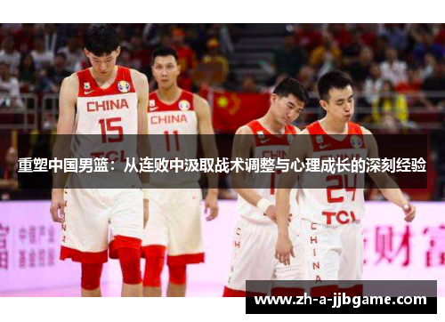 重塑中国男篮:从连败中汲取战术调整与心理成长的深刻经验 重塑中国男篮:从连败中汲取战术调整与心理成长的深刻经验