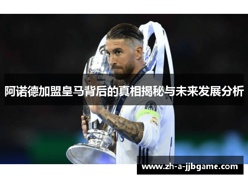 阿诺德加盟皇马背后的真相揭秘与未来发展分析 阿诺德加盟皇马背后的真相揭秘与未来发展分析