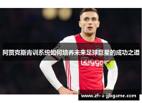 阿贾克斯青训系统如何培养未来足球巨星的成功之道 阿贾克斯青训系统如何培养未来足球巨星的成功之道