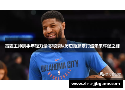 雷霆主帅携手年轻力量书写球队历史新篇章打造未来辉煌之路
