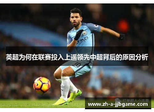 英超为何在联赛投入上遥领先中超背后的原因分析 英超为何在联赛投入上遥领先中超背后的原因分析