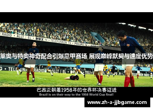 莱奥与特奥神奇配合引爆意甲赛场 展现巅峰默契与速度优势 莱奥与特奥神奇配合引爆意甲赛场 展现巅峰默契与速度优势