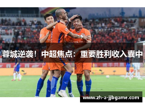 蓉城逆袭！中超焦点：重要胜利收入囊中