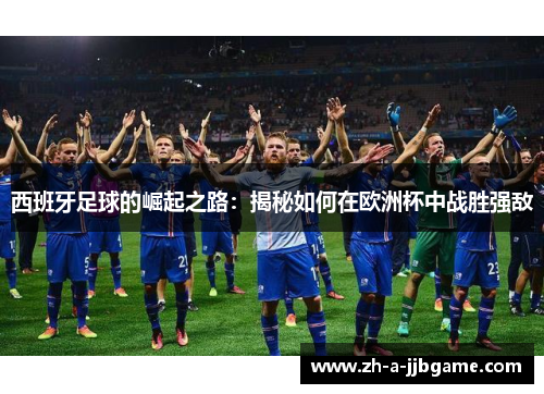西班牙足球的崛起之路：揭秘如何在欧洲杯中战胜强敌