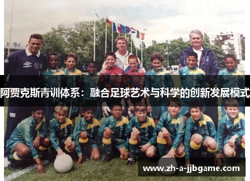 阿贾克斯青训体系：融合足球艺术与科学的创新发展模式